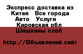 Экспресс доставка из Китая - Все города Авто » Услуги   . Кировская обл.,Шишканы слоб.